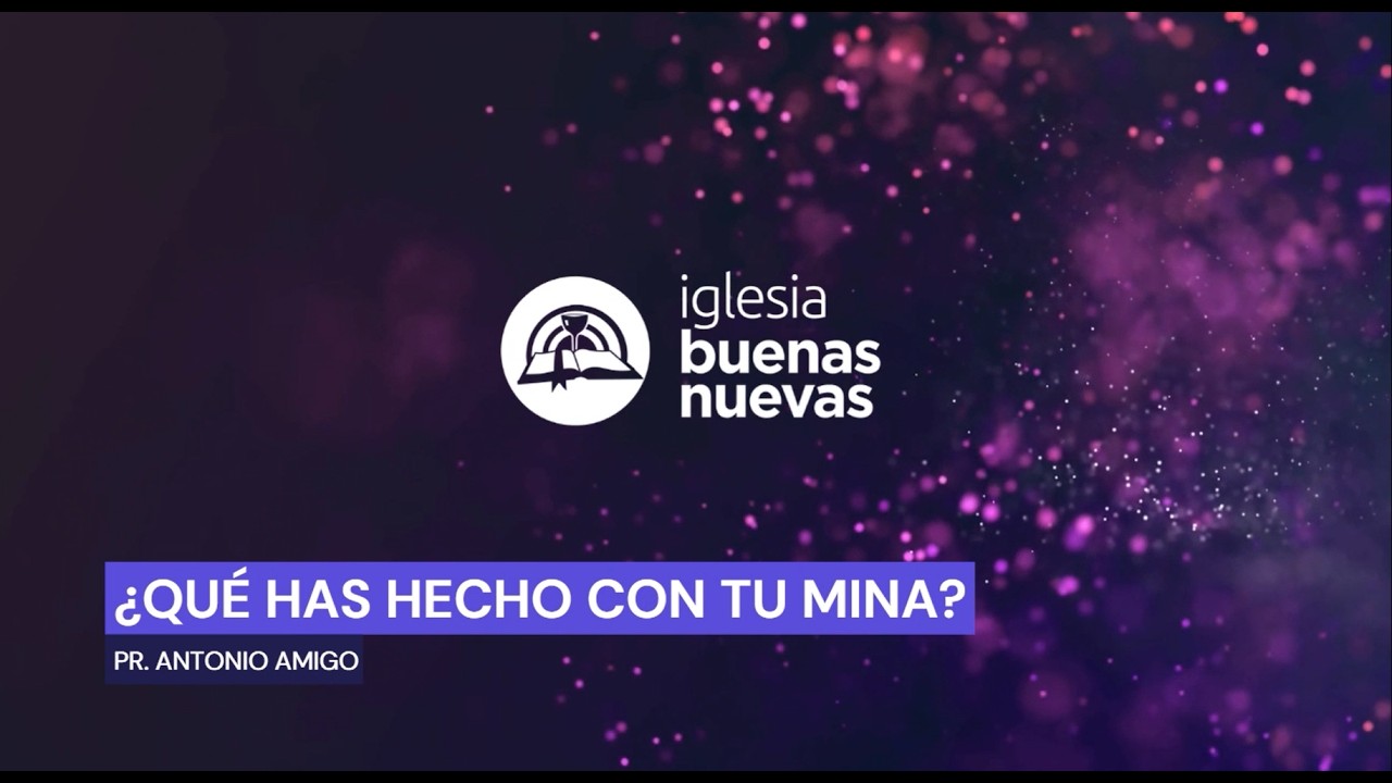 ¿Qué has hecho con tu mina? - Pr. Antonio Amigo | Iglesia Buenas Nuevas