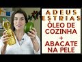 ADEUS ESTRIAS - Óleo de Cozinha e Abacate na Pele - Receita Caseira