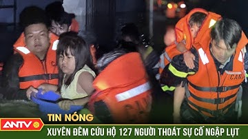 Cảnh sát xuyên đêm cứu hộ 127 người thoát sự cố ngập lụt nguy hiểm | ANTV