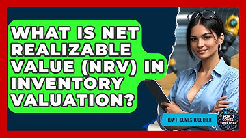 What Is Net Realizable Value (NRV) In Inventory Valuation? - How It Comes Together