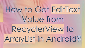 How to Get EditText Value from RecyclerView to ArrayList in Android?
