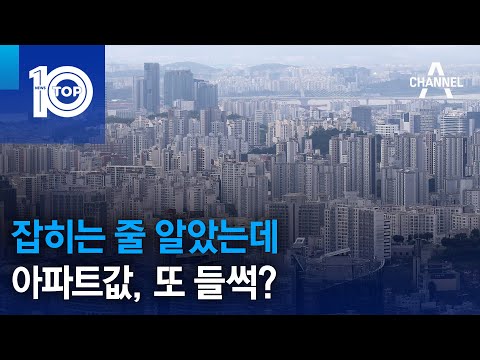 잡히는 줄 알았는데…아파트값, 또 들썩? | 뉴스TOP 10