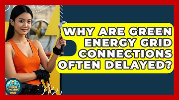 Why Are Green Energy Grid Connections Often Delayed? - Your Utilities Hub