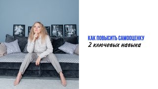 КАК ПОВЫСИТЬ САМООЦЕНКУ. 2 Ключевых навыка.