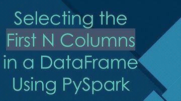 Selecting the First N Columns in a DataFrame Using PySpark