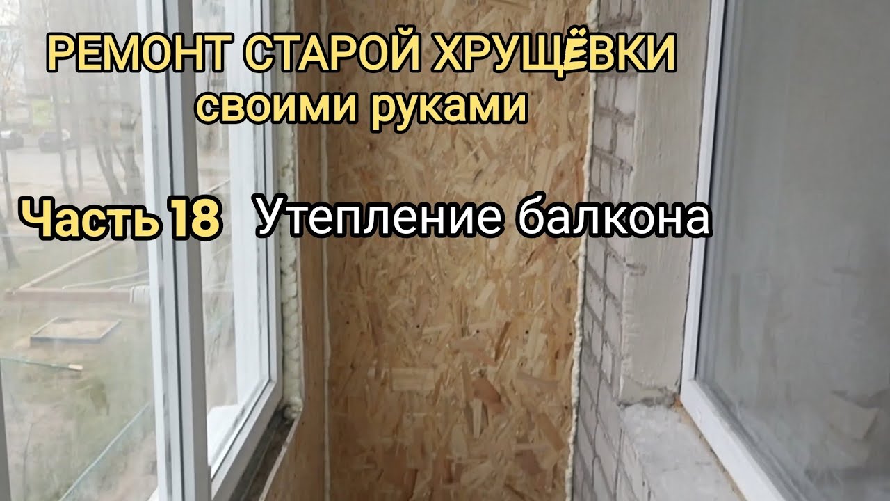 РЕМОНТ СТАРОЙ ХРУЩЁВКИ СВОИМИ РУКАМИ!!! ч.18 Утепление балкона - YouTube