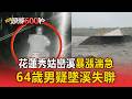 溪水暴漲「沖斷玉長便道」！64歲男清晨騎車上班「不知路斷」墜溪失聯／天色昏暗驚悚落水！警消緊急沿花蓮秀姑巒溪搜救中【頭條600秒】