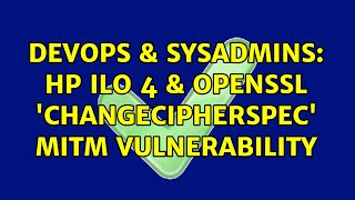 DevOps & SysAdmins: HP iLO 4 & OpenSSL 'ChangeCipherSpec' MiTM Vulnerability