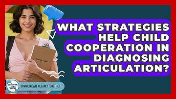 What Strategies Help Child Cooperation In Diagnosing Articulation? - Communicate Clearly Together
