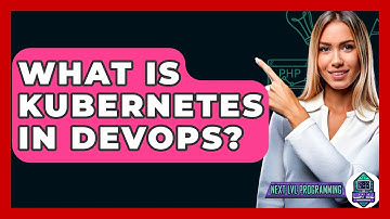 What Is Kubernetes In DevOps? - Next LVL Programming
