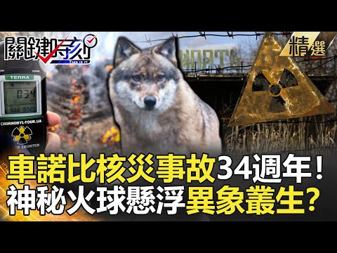 關鍵時刻精選│車諾比核災事故34週年！神秘火球懸浮異象叢生？-劉寶傑 黃創夏 康仁俊 馬西屏 劉燦榮 朱學恒 傅鶴齡 王瑞德