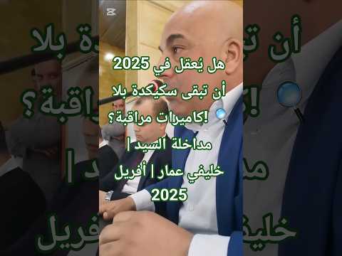 هل ي عقل في 2025 أن تبقى سكيكدة بلا كاميرات مراقبة مداخلة السيد خليفي عمار أفريل 2025