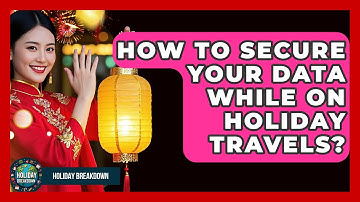 How To Secure Your Data While On Holiday Travels? - Holiday Breakdown