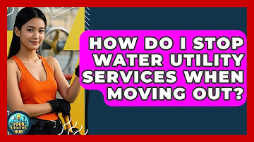 How Do I Stop Water Utility Services When Moving Out? - Your Utilities Hub