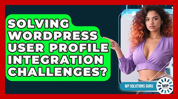 Solving WordPress User Profile Integration Challenges? - WP Solutions Guru