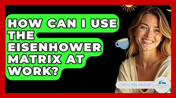 How Can I Use The Eisenhower Matrix At Work? - Stress Free Mindset