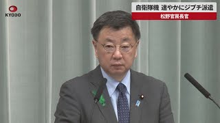 【速報】自衛隊機、速やかにジブチ派遣 松野官房長官