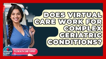 Does Virtual Care Work For Complex Geriatric Conditions? - Telehealth Care Expert