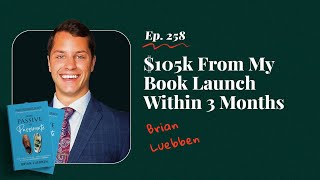 $105k From My Book Launch Within 3 Months with Brian Luebben (From Passive To Passionate)