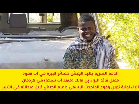 الدعم السريع يكبد الجيش خسائر كبيرة في أب قعود ومقتل قائد البراء بن مالك وأنباء عن أسر نبيل عبدالله