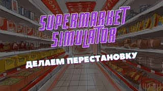 💰ДЕЛАЕМ ПЕРЕСТАНОВКУ, НОВЫЕ ПРОДУКТЫ - Supermarket Simulator #3