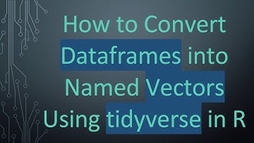 How to Convert Dataframes into Named Vectors Using tidyverse in R