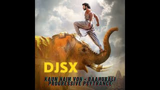 DJSX - Kaun Hain Voh | Baahubali | Progressive PSYTrance