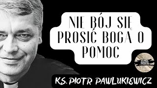 NIE BÓJ SIĘ PROSIĆ BOGA O POMOC - Ks. Piotr Pawlukiewicz