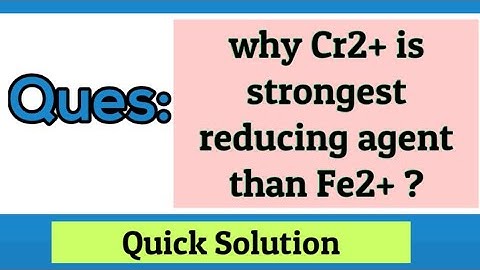 Why Cr2+ is strongest reducing agent than Fe2+ ?