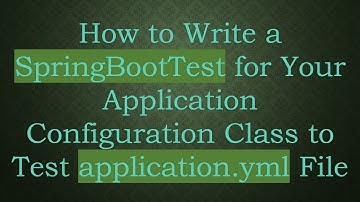 How to Write a SpringBootTest for Your Application Configuration Class to Test application.yml File
