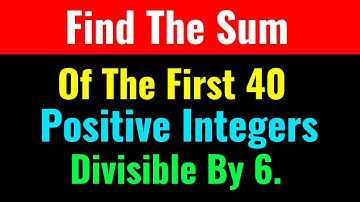 Find The Sum Of The First 40 Positive Integers Divisible By 6?-Class Series