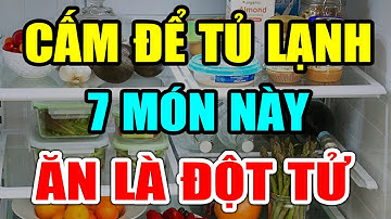 BS Cảnh Báo: 7 Thực Phẩm Mùa Hè CẤM ĐỂ TỦ LẠNH Kẻo Ăn Vào RƯỚC UNG THƯ, Có Ngày CHẾTT ĐỘT TỬ