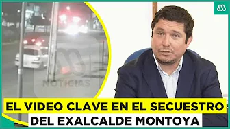 Este es el video clave en el secuestro del exalcalde Montoya
