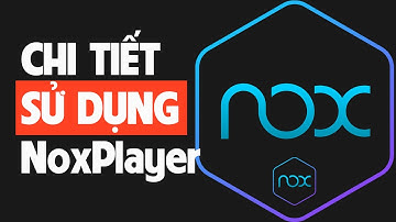 Hướng dẫn chi tiết sử dụng giả lập điện thoại mượt nhẹ ổn định NoxPlayer