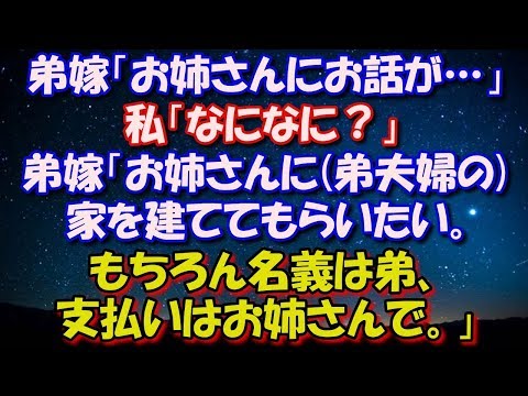 【修羅場】 弟嫁「お姉さんにお話あるのでいいですか？」 私「なになに？」 弟嫁「お姉さんに(弟夫婦の)家を建ててもらいたい。 もちろん名義は弟、支払いはお姉さんで。」 修羅場スカッととろ