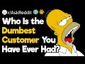 What Is the Dumbest Customer You Have Ever Dealt With?