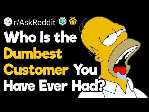 What Is the Dumbest Customer You Have Ever Dealt With?