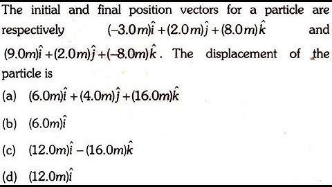 The initial and final position vector for a particle are respectively (-3.0m)i + (2.0m)k and