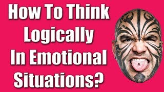 How To Think Logically In Emotional Situations - Ask Loy Machedo