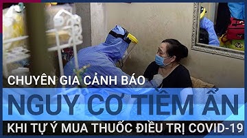 Chuyên gia cảnh báo nguy cơ tiềm ẩn khi tự ý mua thuốc điều trị Covid-19 | VTC Tin mới