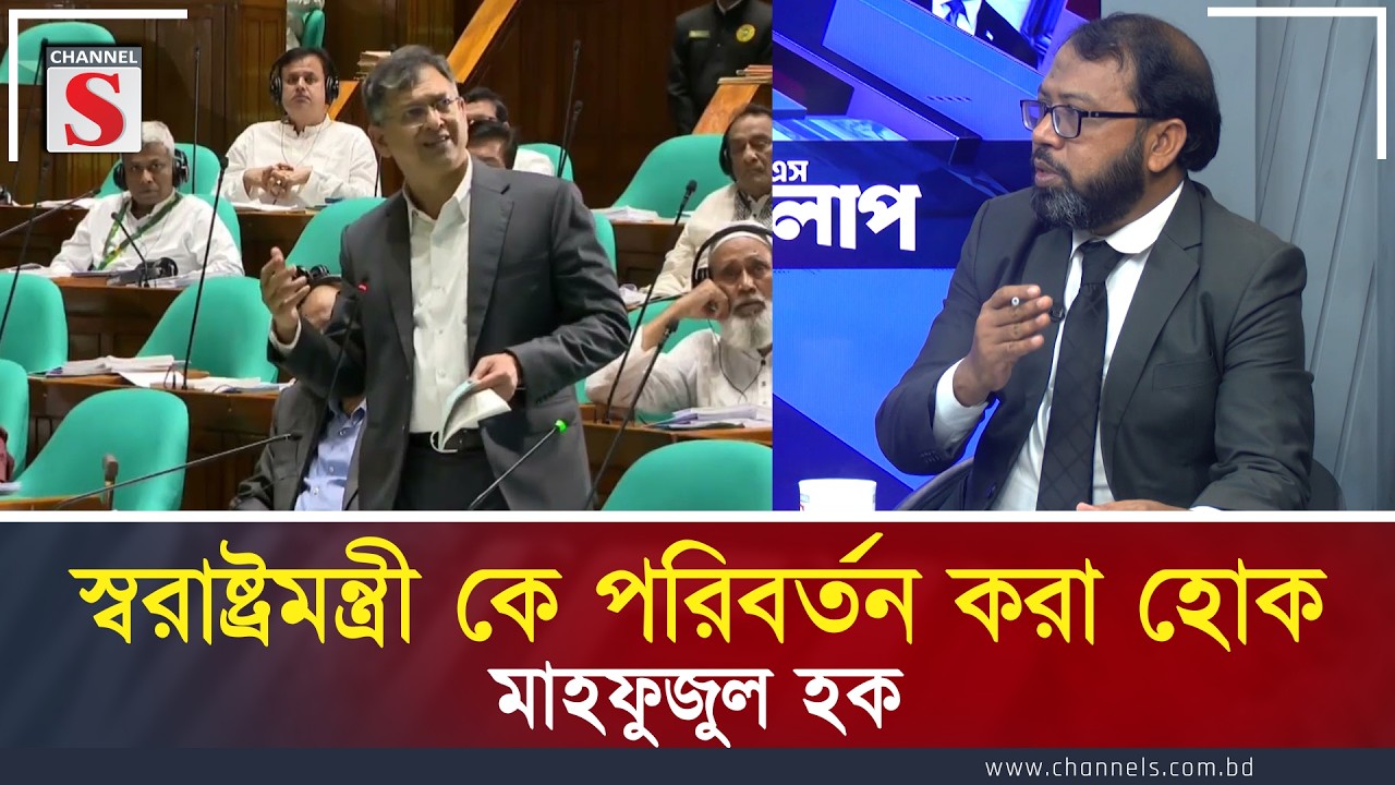 স্বরাষ্ট্র মন্ত্রী কে পরিবর্তন করা হোক: মাহফুজুল হক | Channel S