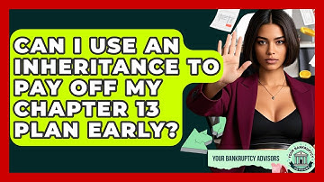 Can I Use An Inheritance To Pay Off My Chapter 13 Plan Early? - Your Bankruptcy Advisors