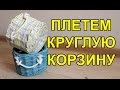 Как плести круглую корзину. Корзина с нуля Часть - 2