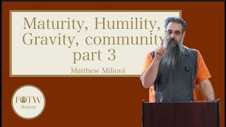 Maturity, Humility, Gravity, community, part 3