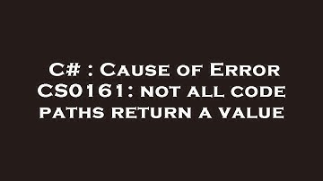 C# : Cause of Error CS0161: not all code paths return a value