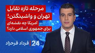 ۲۴ با فرداد فرحزاد:مرحله تازه تقابل تهران و واشینگتن؛آمریکا چه نقشهای برای جمهوری اسلامی دارد؟