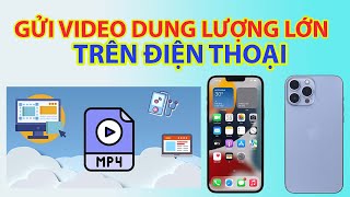 Cách Gửi Video Dung Lượng Lớn Trên Điện Thoại