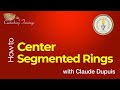 How to center segmented rings with claude dupuis