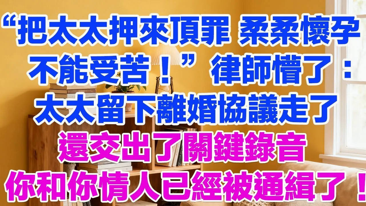 “把太太押來頂罪，柔柔懷孕了不能受苦！”律師懵了：太太留下離婚協議走了，還交出了關鍵錄音，你和你情人已經被通緝了！#正能量 #故事分享 #生活經驗 #情感