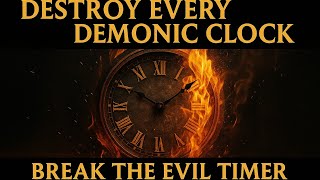 🔥DESTROY EVERY DEMONIC CLOCK 🔥 Break the Evil Timer Delaying Your Destiny Tonight !